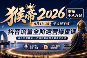 猴帝2026湖州千人大会9月13-15千人线下课，抖音流量全阶运营操盘课，12小时录音加字幕+ppt图片