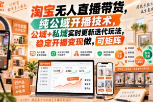 淘宝无人直播带货,纯公域开播技术,公域+私域实时更新迭代玩法,稳定开播变现做,可矩阵【揭秘】