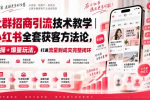 社群招商引流技术教学|小红书全套获客方法论,实操+爆量玩法,打通流量到成交完整闭环