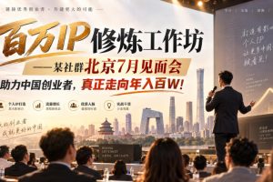 百万IP修炼工作坊——某社群北京7月见面会,助力中国创业者,真正走向年入百W!