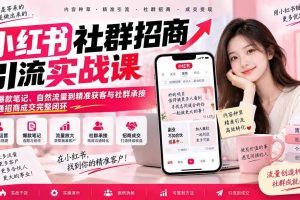 （20530期）小红书社群招商引流实战课-无水印：从爆款笔记、自然流量到精准获客与社群承接，跑通招商成交完整闭环