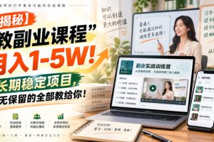【揭秘】“教副业课程”月入1-5W!长期稳定项目,毫无保留的全部教给你!