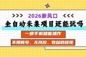 (20533期)全自动采集项目还能玩吗?2026实测新风口 一部手机就能操作