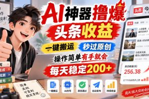 AI神器撸爆头条收益,一键搬运,秒过原创,操作简单有手就会,每天稳定200+【揭秘】