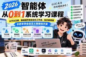 2026智能体从0到1系统学习课程，从平台注册、基础组件到自动化工作流、知识库搭建，手把手学会自定义智能体开发