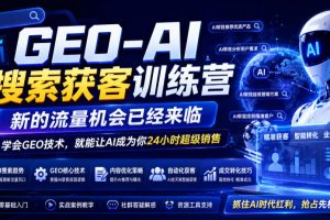 GEO-AI搜索获客训练营,新的流量机会已经来临,学会GEO技术,就能让AI成为你24小时超级销售(更新0919)
