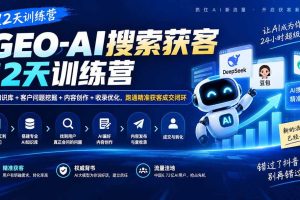 (20544期)GEO-AI搜索获客12天训练营|AI知识库+客户问题挖掘+内容创作+收录优化,跑通精准获客成交闭环