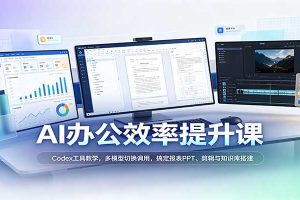 AI办公效率提升课:Codex工具教学,多模型切换调用,搞定报表PPT、剪辑与知识库搭建